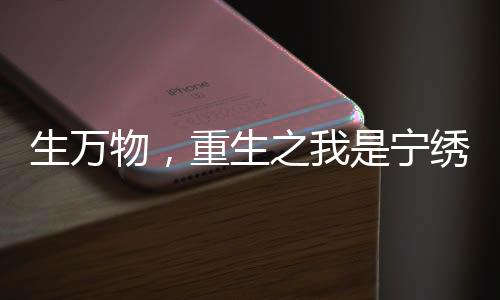 生万物，重生之我是宁绣绣