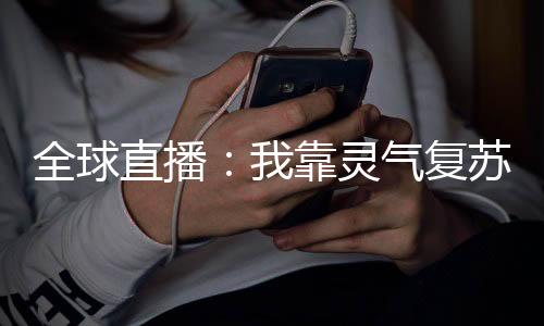 全球直播：我靠灵气复苏成神
