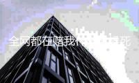全网都在赌我什么