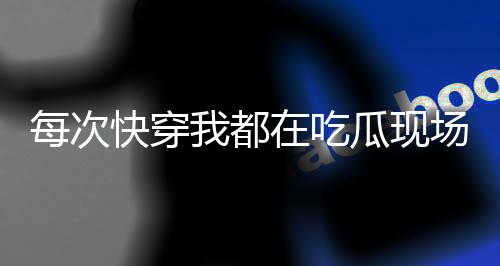 每次快穿我都在吃瓜现场
